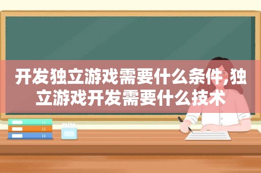 开发独立游戏需要什么条件,独立游戏开发需要什么技术