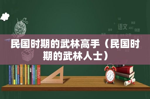 民国时期的武林高手（民国时期的武林人士）