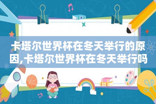 卡塔尔世界杯在冬天举行的原因,卡塔尔世界杯在冬天举行吗