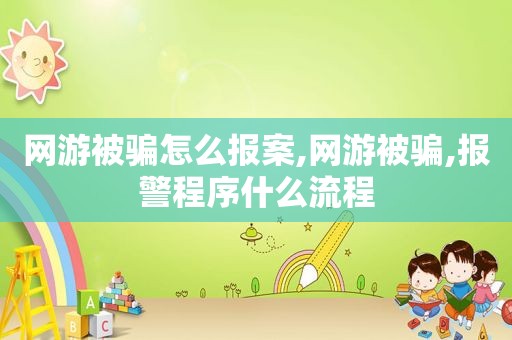 网游被骗怎么报案,网游被骗,报警程序什么流程