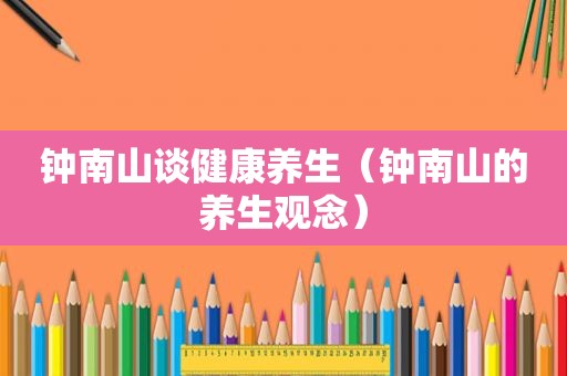 钟南山谈健康养生（钟南山的养生观念）