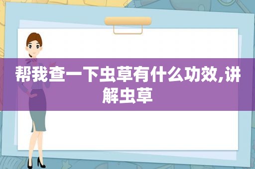 帮我查一下虫草有什么功效,讲解虫草