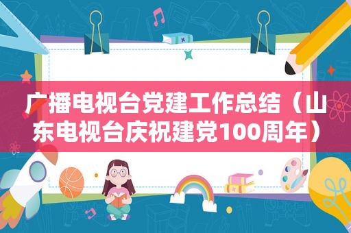 广播电视台党建工作总结（山东电视台庆祝建党100周年）