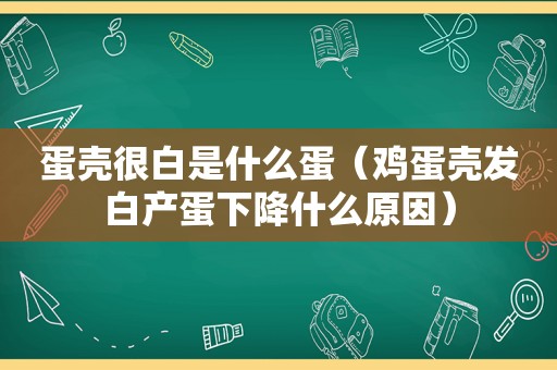 蛋壳很白是什么蛋（鸡蛋壳发白产蛋下降什么原因）