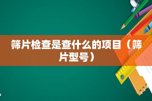 筛片检查是查什么的项目（筛片型号）