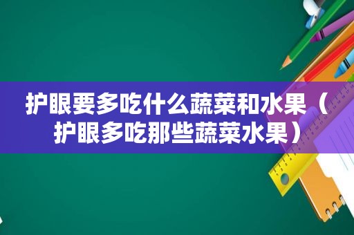 护眼要多吃什么蔬菜和水果（护眼多吃那些蔬菜水果）