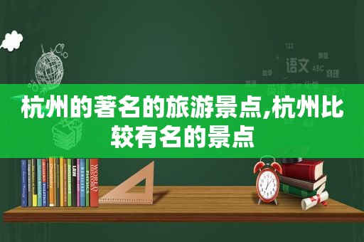 杭州的著名的旅游景点,杭州比较有名的景点  第1张