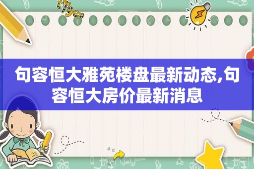 句容恒大雅苑楼盘最新动态,句容恒大房价最新消息  第1张