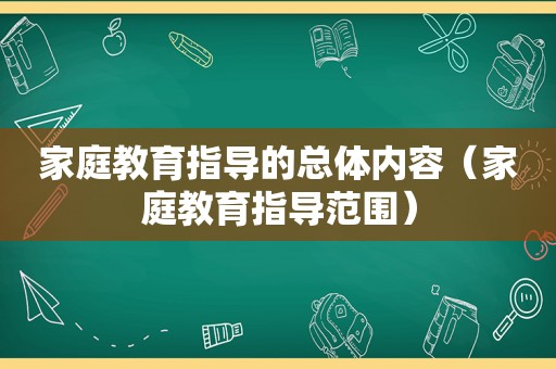 家庭教育指导的总体内容（家庭教育指导范围）