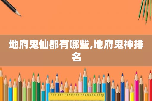 地府鬼仙都有哪些,地府鬼神排名