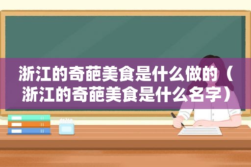浙江的奇葩美食是什么做的（浙江的奇葩美食是什么名字）