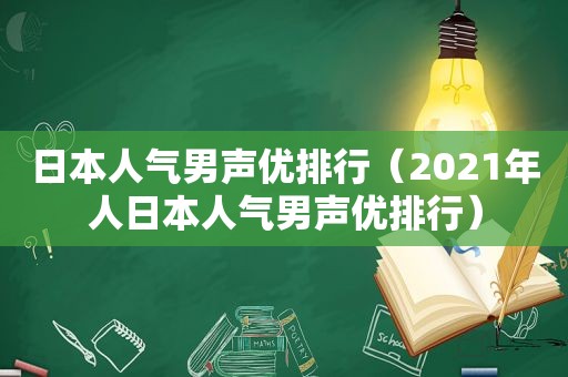 日本人气男声优排行（2021年人日本人气男声优排行）