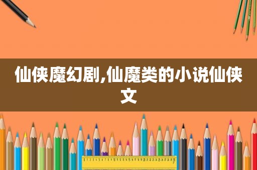 仙侠魔幻剧,仙魔类的小说仙侠文