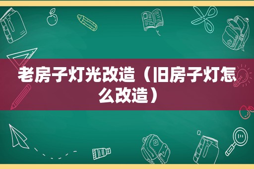 老房子灯光改造（旧房子灯怎么改造）