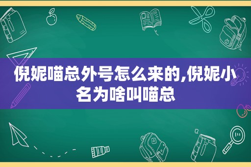 倪妮喵总外号怎么来的,倪妮小名为啥叫喵总