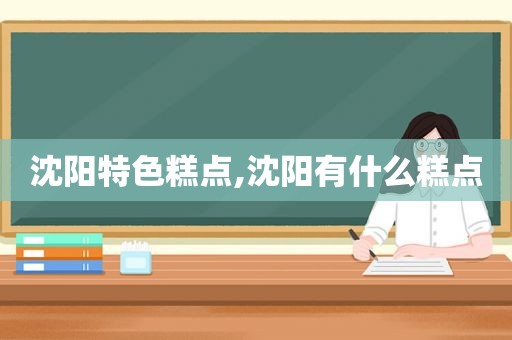 沈阳特色糕点,沈阳有什么糕点  第1张