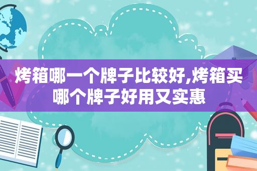 烤箱哪一个牌子比较好,烤箱买哪个牌子好用又实惠