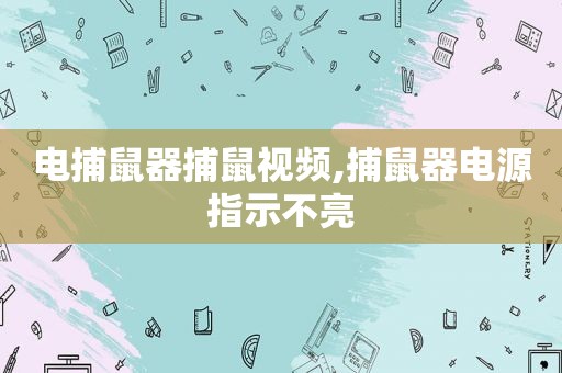 电捕鼠器捕鼠视频,捕鼠器电源指示不亮