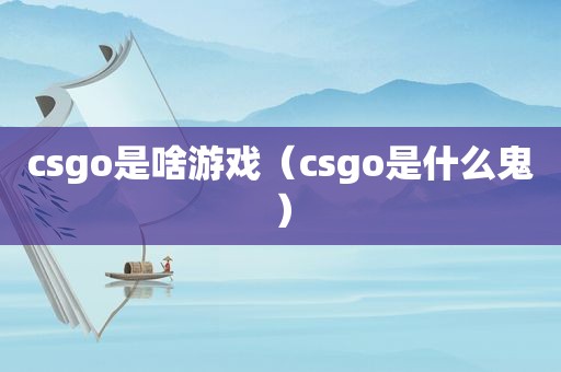 csgo是啥游戏（csgo是什么鬼）