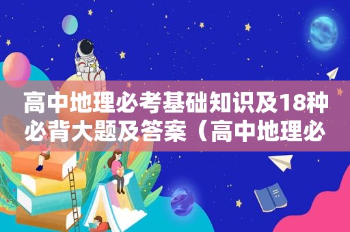 高中地理必考基础知识及18种必背大题及答案（高中地理必考基础知识及18种必背大题）