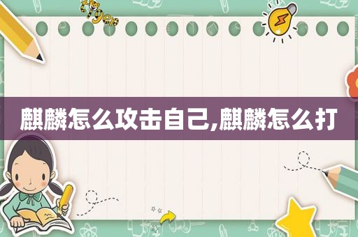 麒麟怎么攻击自己,麒麟怎么打