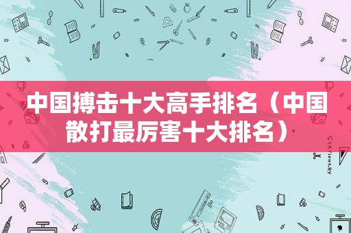 中国搏击十大高手排名（中国散打最厉害十大排名）