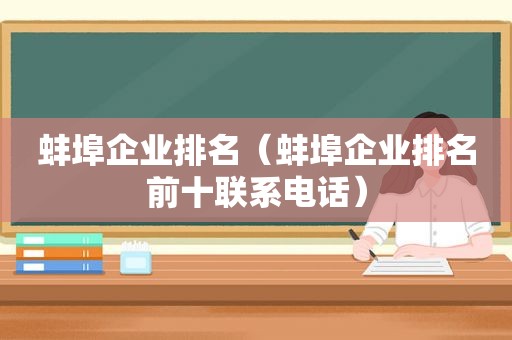 蚌埠企业排名（蚌埠企业排名前十联系电话）