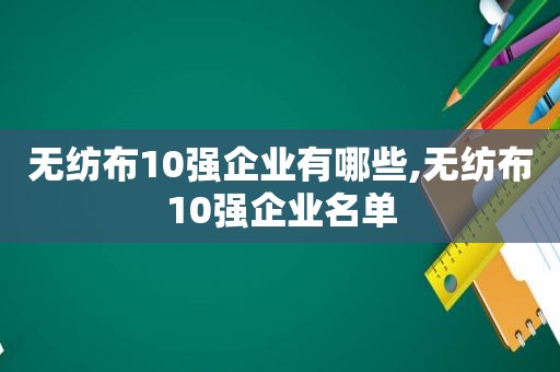 无纺布10强企业有哪些,无纺布10强企业名单  第1张