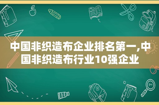 中国非织造布企业排名第一,中国非织造布行业10强企业