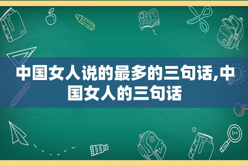 中国女人说的最多的三句话,中国女人的三句话