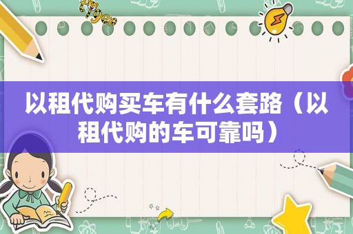 以租代购买车有什么套路（以租代购的车可靠吗）