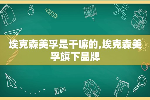 埃克森美孚是干嘛的,埃克森美孚旗下品牌