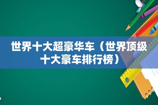 世界十大超豪华车（世界顶级十大豪车排行榜）