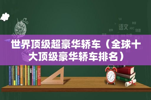 世界顶级超豪华轿车（全球十大顶级豪华轿车排名）
