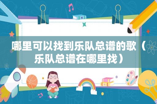 哪里可以找到乐队总谱的歌（乐队总谱在哪里找）