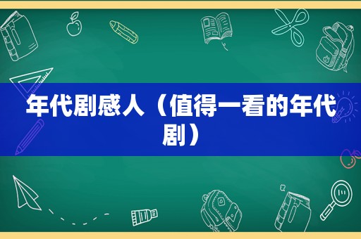 年代剧感人（值得一看的年代剧）