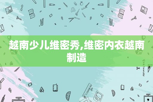 越南少儿维密秀,维密内衣越南制造  第1张