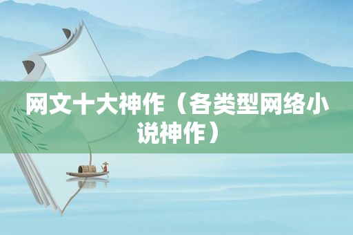 网文十大神作(各类型网络小说神作) 网文十大神作(各类型网络小说神作)