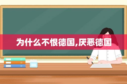 为什么不恨德国,厌恶德国