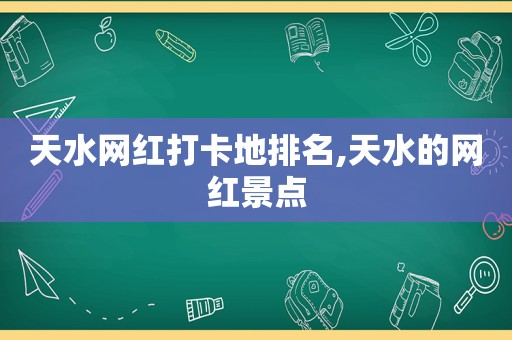 天水网红打卡地排名,天水的网红景点