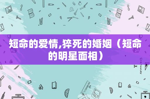 短命的爱情,猝死的婚姻（短命的明星面相）