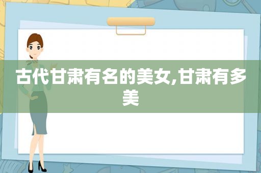 古代甘肃有名的美女,甘肃有多美