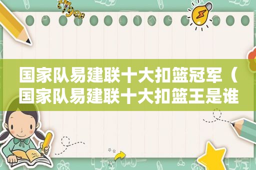 国家队易建联十大扣篮冠军（国家队易建联十大扣篮王是谁）