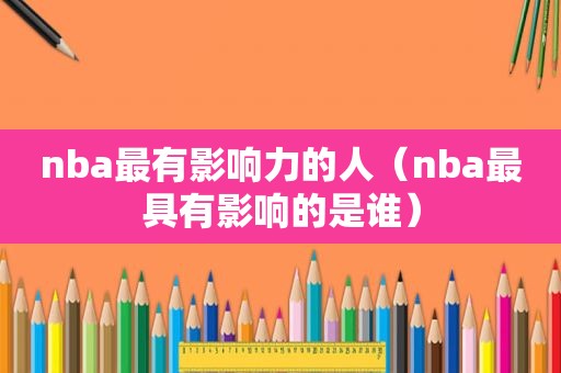 nba最有影响力的人（nba最具有影响的是谁）