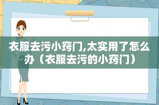 衣服去污小窍门,太实用了怎么办（衣服去污的小窍门）