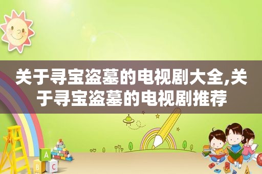 关于寻宝盗墓的电视剧大全,关于寻宝盗墓的电视剧推荐