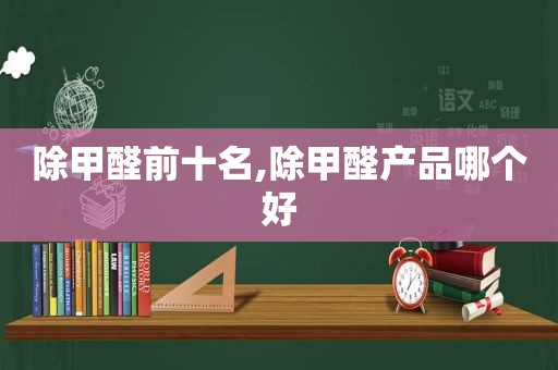 除甲醛前十名,除甲醛产品哪个好