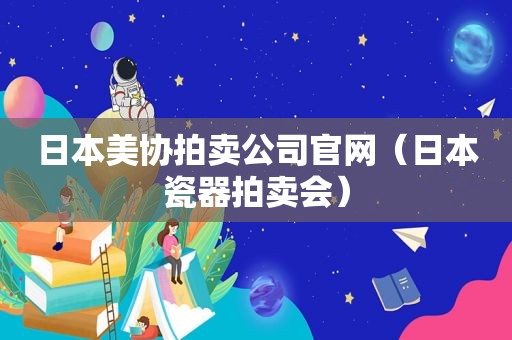 日本美协拍卖公司官网（日本瓷器拍卖会）