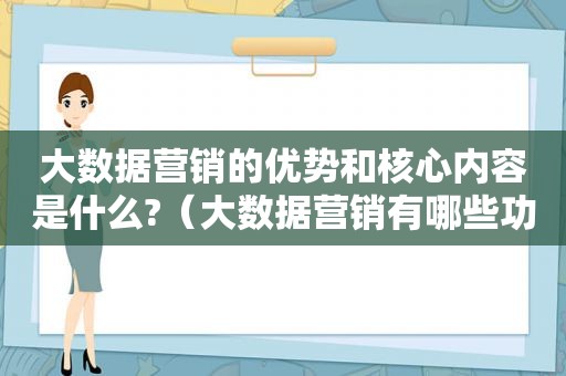 大数据营销的优势和核心内容是什么?（大数据营销有哪些功能）