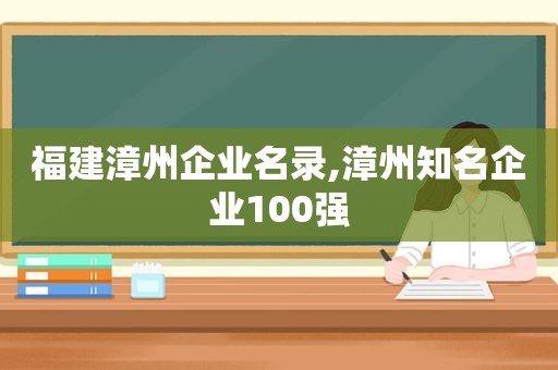 福建漳州企业名录,漳州知名企业100强  第1张